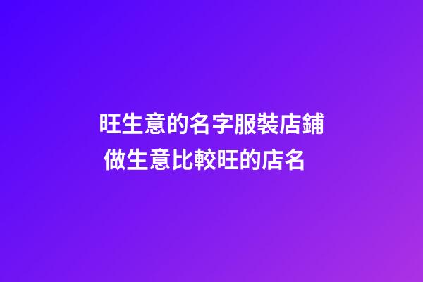旺生意的名字服裝店鋪 做生意比較旺的店名-第1張-店鋪起名-玄機派